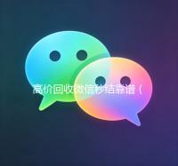高价回收微信秒结靠谱（高价回收微信秒结）